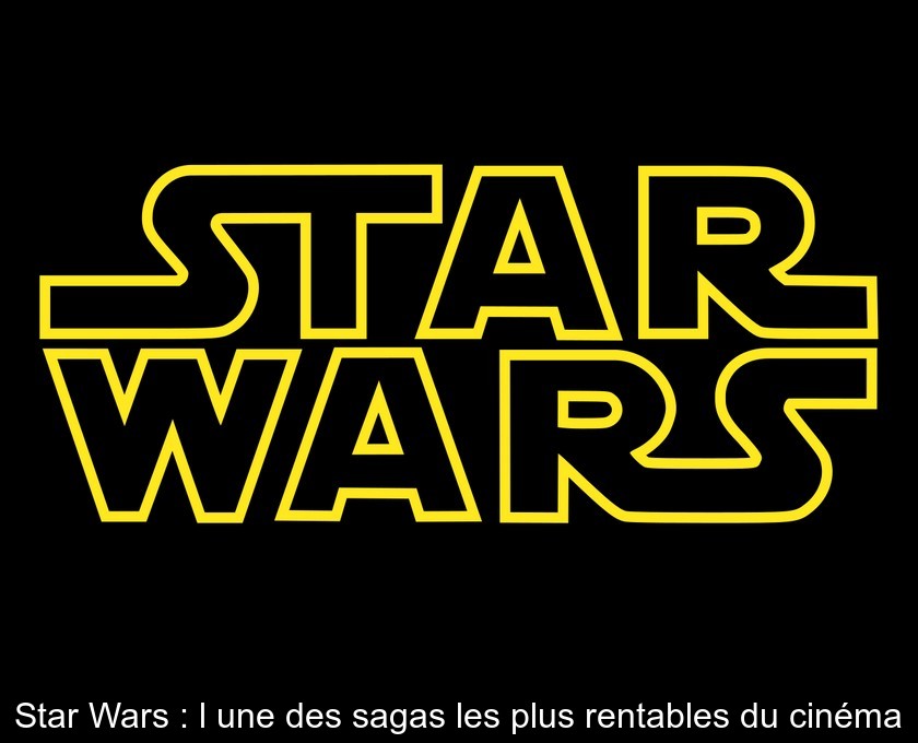 Star Wars : l'une des sagas les plus rentables du cinéma Star Wars : l'une des sagas les plus rentables du cinéma
