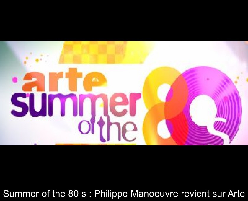 Summer of the 80's : Philippe Manoeuvre revient sur Arte Summer of the 80's : Philippe Manoeuvre revient sur Arte