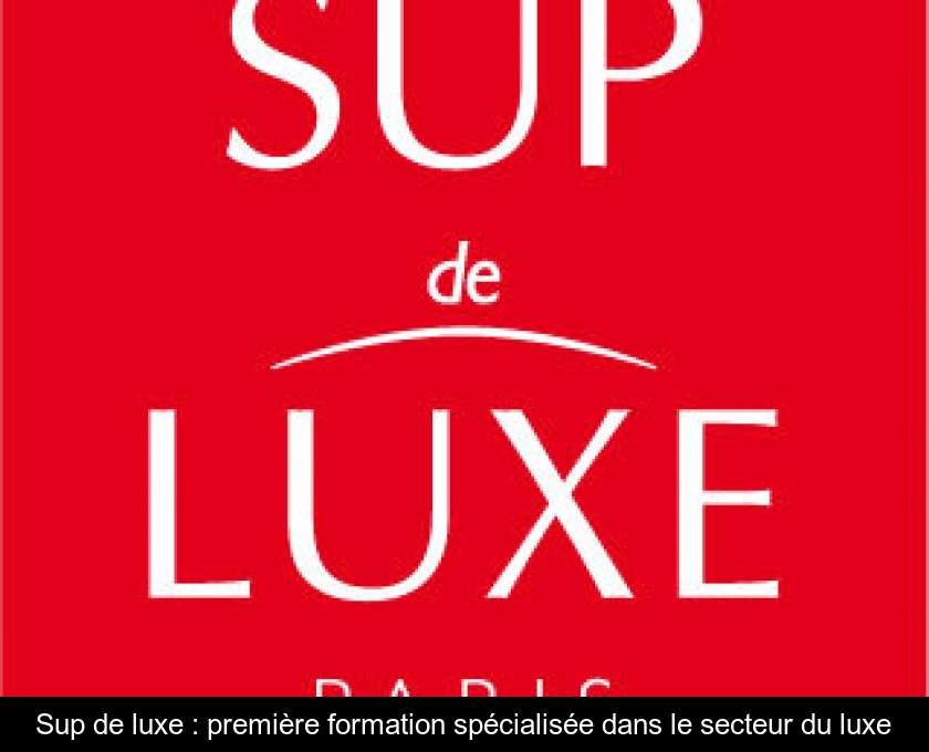 Sup de luxe : première formation spécialisée dans le secteur du luxe Sup de luxe : première formation spécialisée dans le secteur du luxe