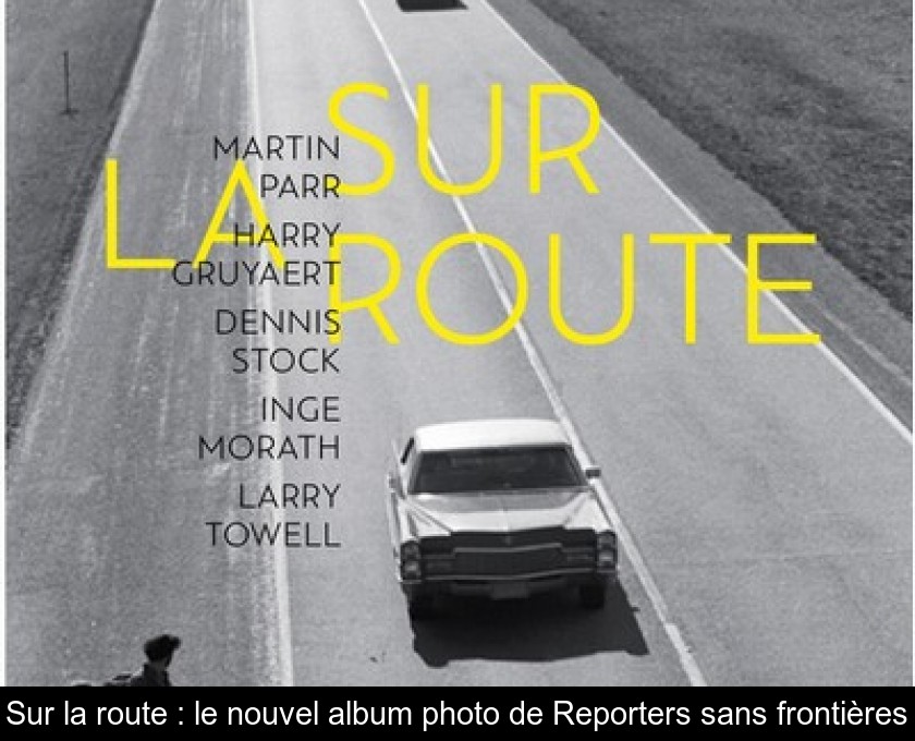 Sur la route : le nouvel album photo de Reporters sans frontières Sur la route : le nouvel album photo de Reporters sans frontières