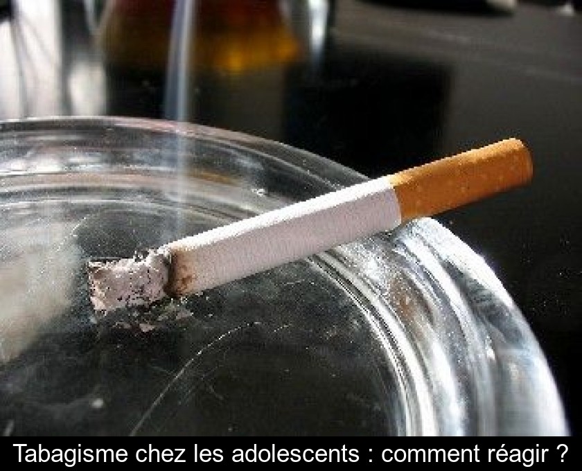 Tabagisme chez les adolescents : comment réagir ? Tabagisme chez les adolescents : comment réagir ?