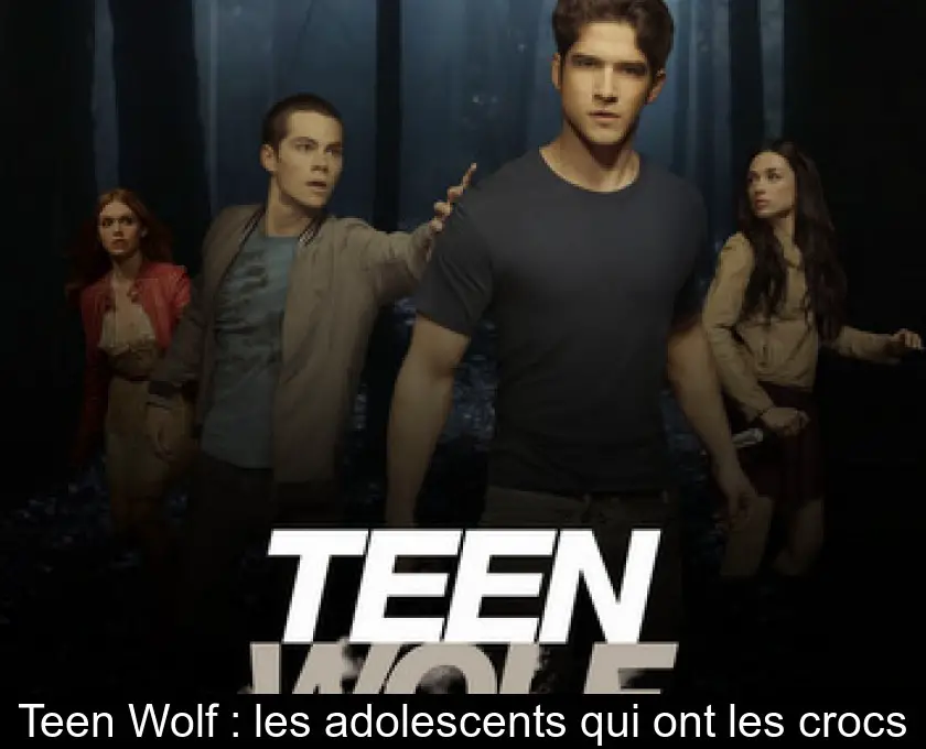 Teen Wolf : les adolescents qui ont les crocs