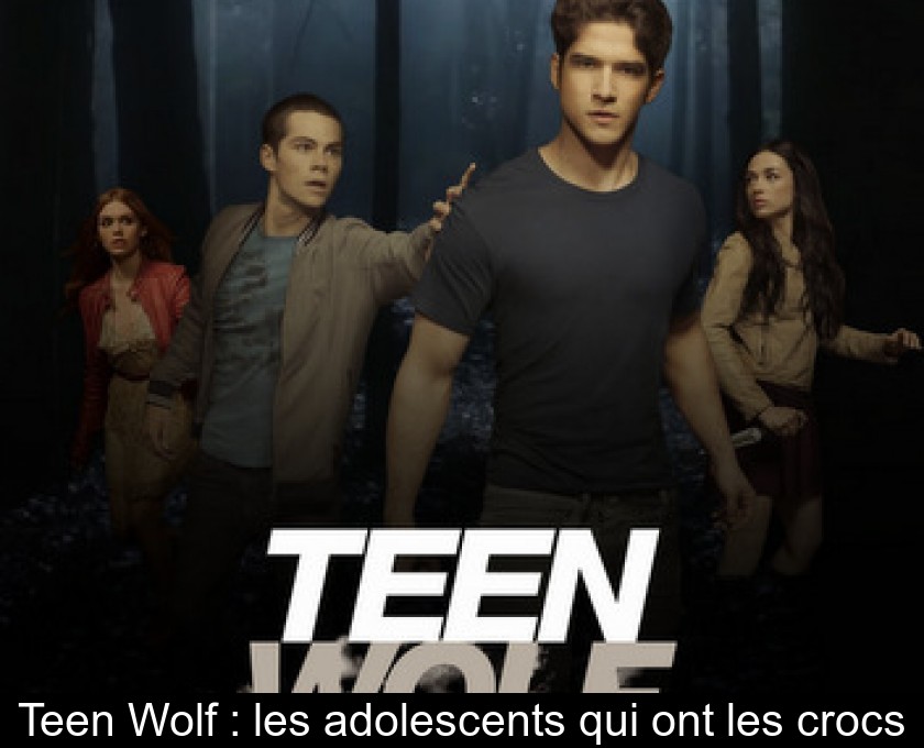 Teen Wolf : les adolescents qui ont les crocs Teen Wolf : les adolescents qui ont les crocs