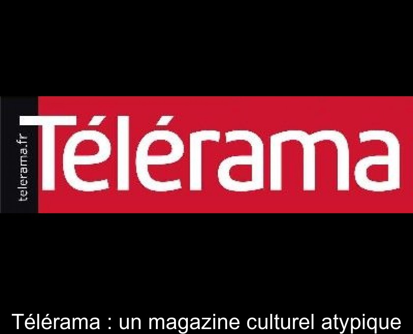 Télérama : un magazine culturel atypique Télérama : un magazine culturel atypique