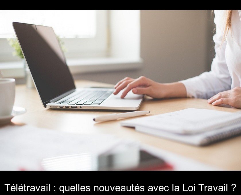 Télétravail : quelles nouveautés avec la Loi Travail ?