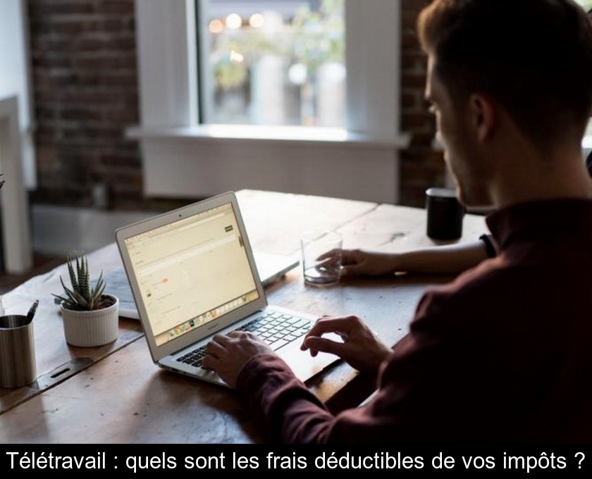 Télétravail : quels sont les frais déductibles de vos impôts ?