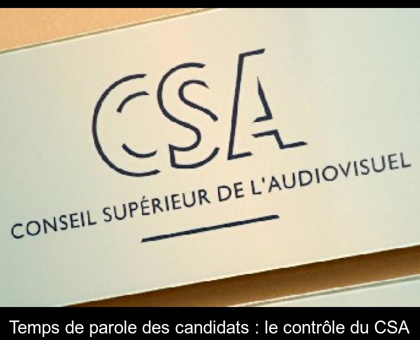 Temps de parole des candidats : le contrôle du CSA Temps de parole des candidats : le contrôle du CSA