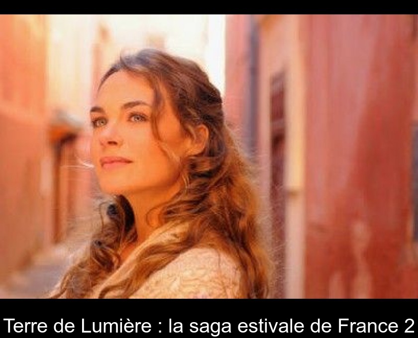 Terre de Lumière : la saga estivale de France 2 Terre de Lumière : la saga estivale de France 2