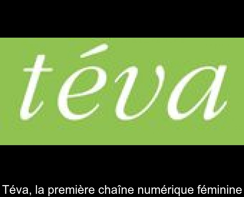Téva, la première chaîne numérique féminine Téva, la première chaîne numérique féminine