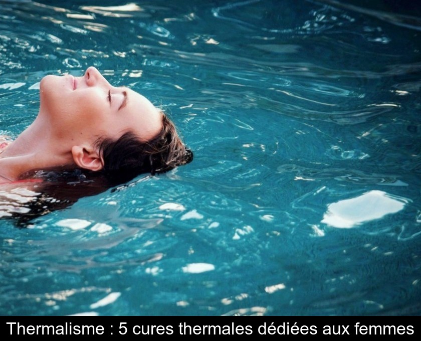 Thermalisme : 5 cures thermales dédiées aux femmes Thermalisme : 5 cures thermales dédiées aux femmes