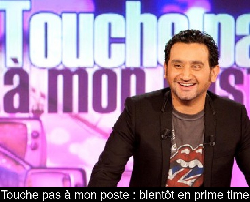 Touche pas à mon poste : bientôt en prime time Touche pas à mon poste : bientôt en prime time