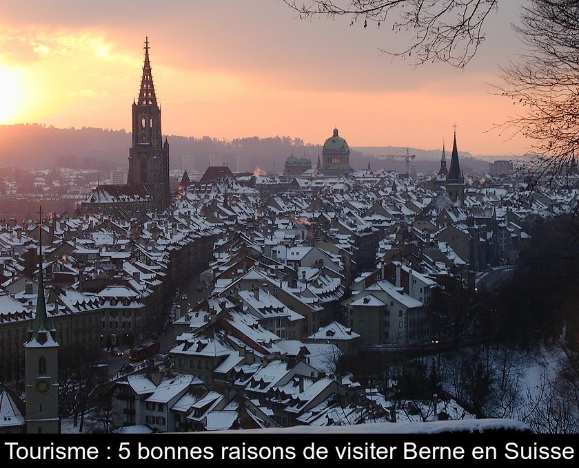 Tourisme : 5 bonnes raisons de visiter Berne en Suisse
