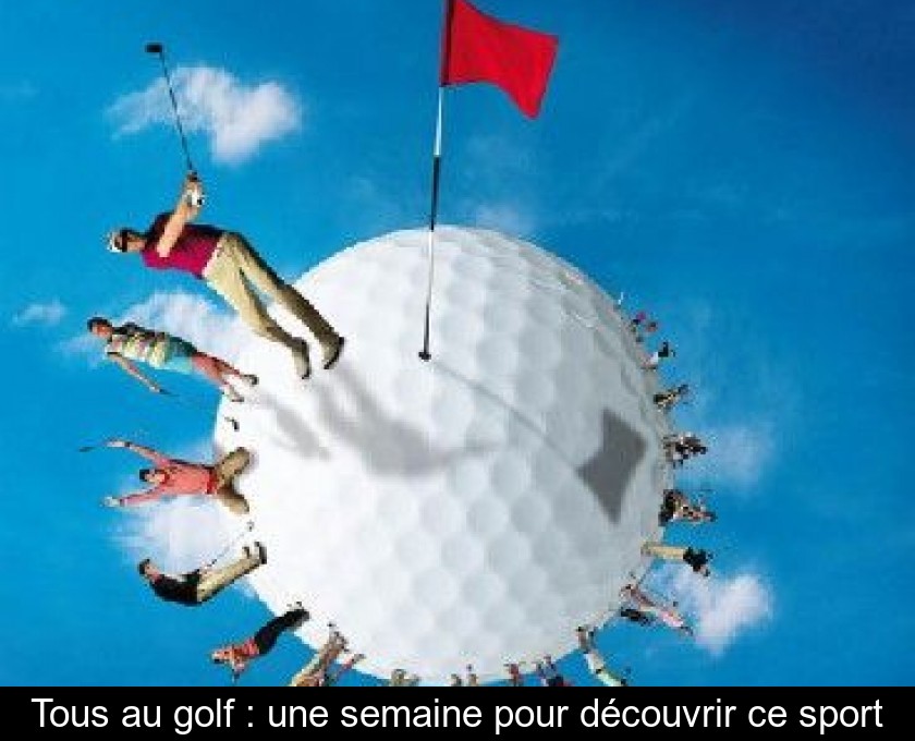Tous au golf : une semaine pour découvrir ce sport Tous au golf : une semaine pour découvrir ce sport