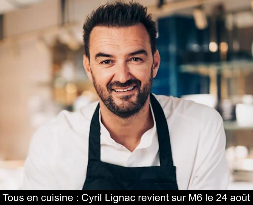 Tous en cuisine : Cyril Lignac revient sur M6 le 24 août