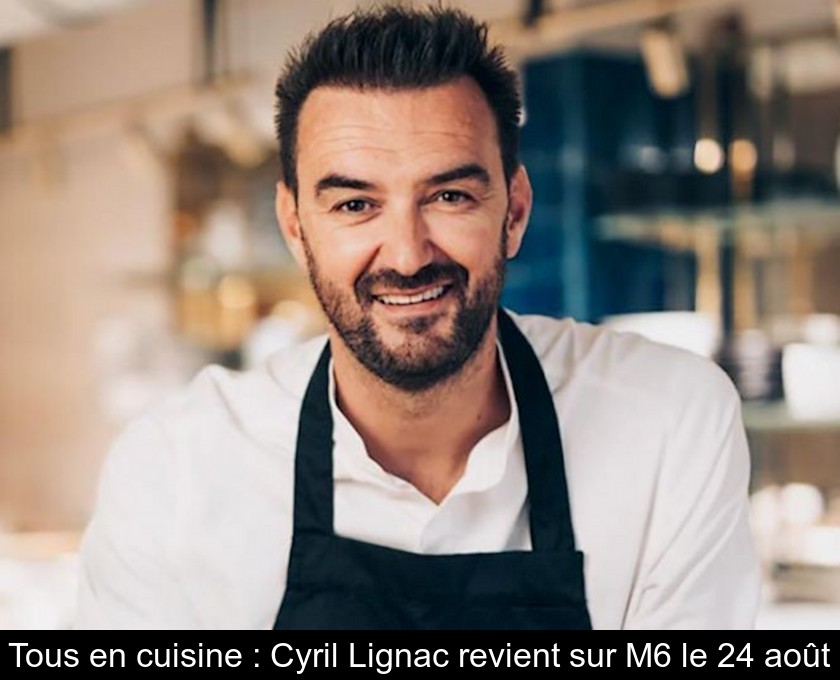 Tous en cuisine : Cyril Lignac revient sur M6 le 24 août Tous en cuisine : Cyril Lignac revient sur M6 le 24 août