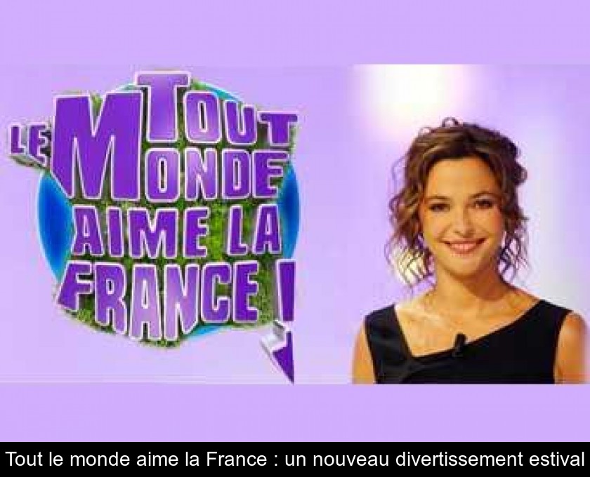 Tout le monde aime la France : un nouveau divertissement estival Tout le monde aime la France : un nouveau divertissement estival