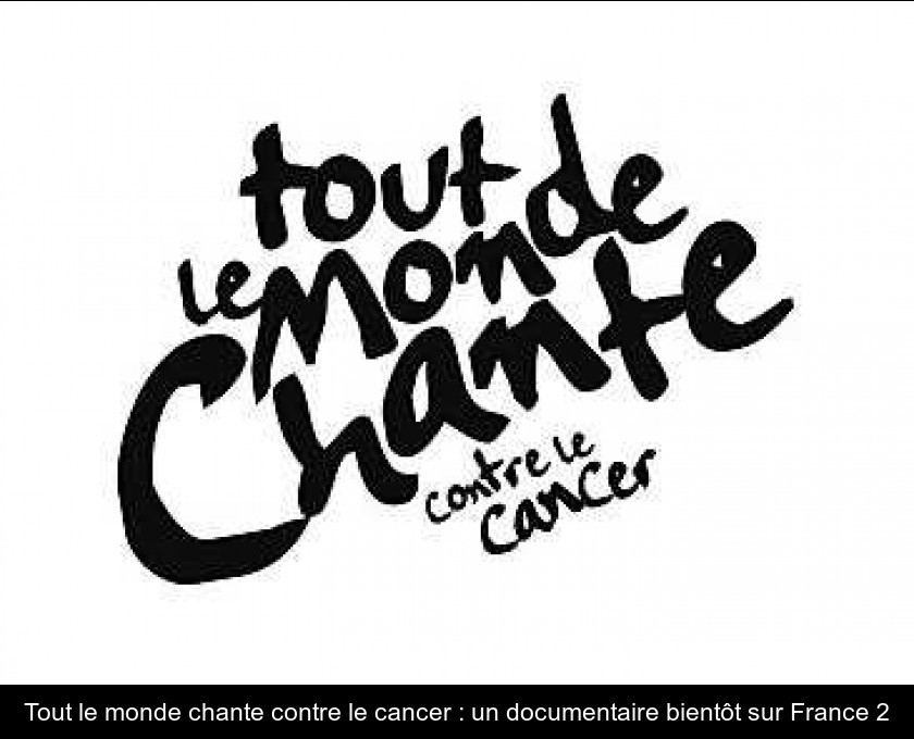 Tout le monde chante contre le cancer : un documentaire bientôt sur France 2 Tout le monde chante contre le cancer : un documentaire bientôt sur France 2
