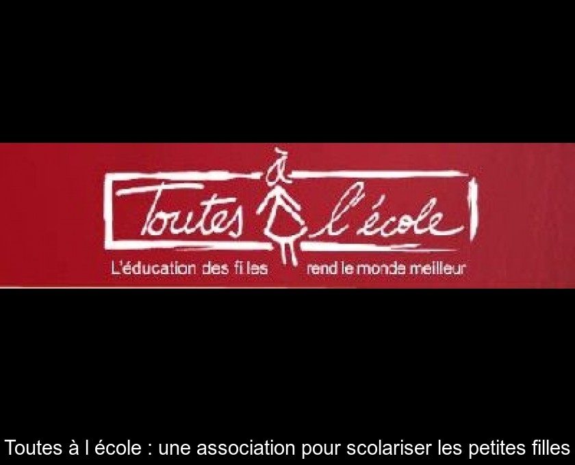Toutes à l'école : une association pour scolariser les petites filles Toutes à l'école : une association pour scolariser les petites filles