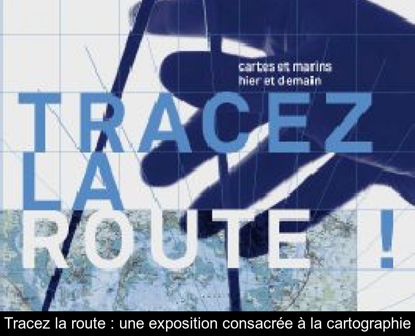 Tracez la route : une exposition consacrée à la cartographie