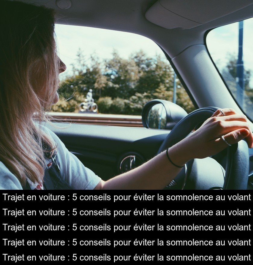 Trajet en voiture : 5 conseils pour éviter la somnolence au volant Trajet en voiture : 5 conseils pour éviter la somnolence au volant
