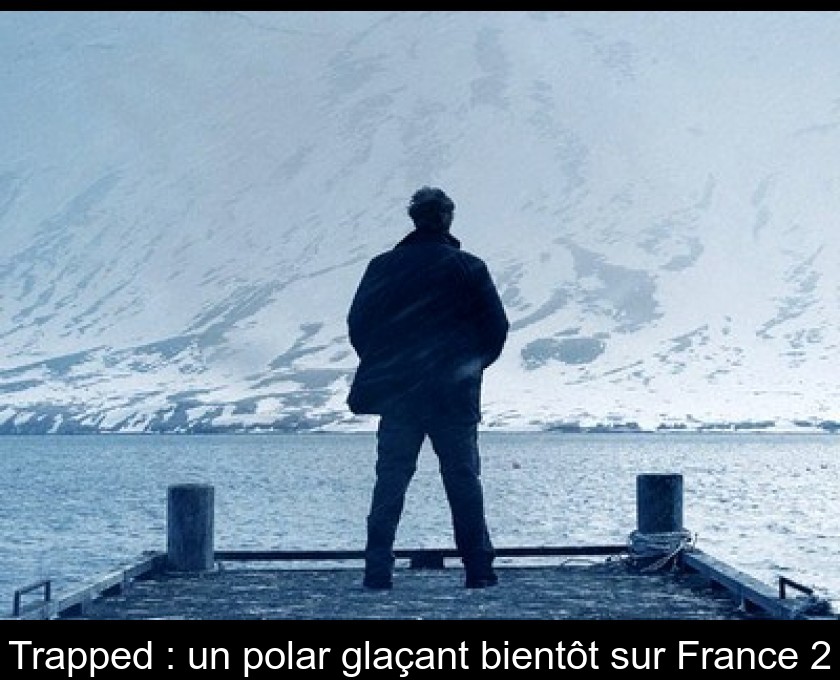 Trapped : un polar glaçant bientôt sur France 2