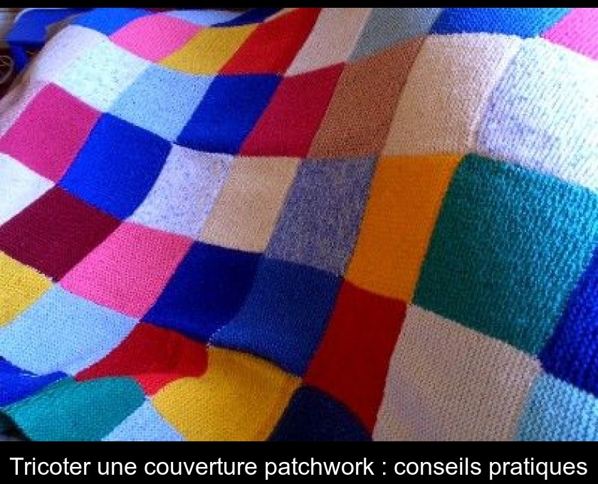 Tricoter Une Couverture Patchwork Conseils Pratiques