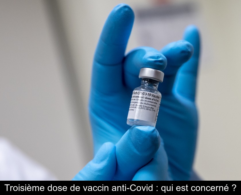 Troisième dose de vaccin anti-Covid : qui est concerné ? Troisième dose de vaccin anti-Covid : qui est concerné ?