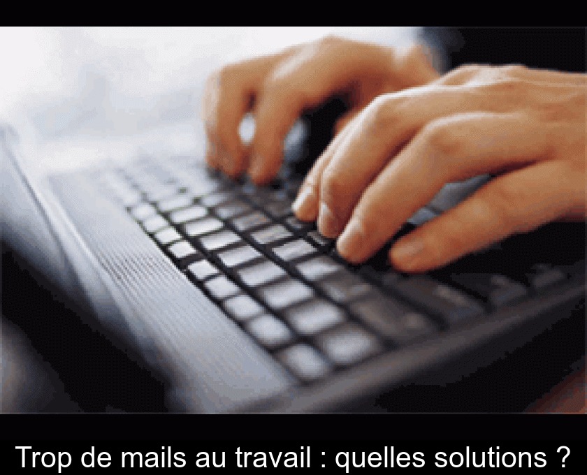 Trop de mails au travail : quelles solutions ? Trop de mails au travail : quelles solutions ?