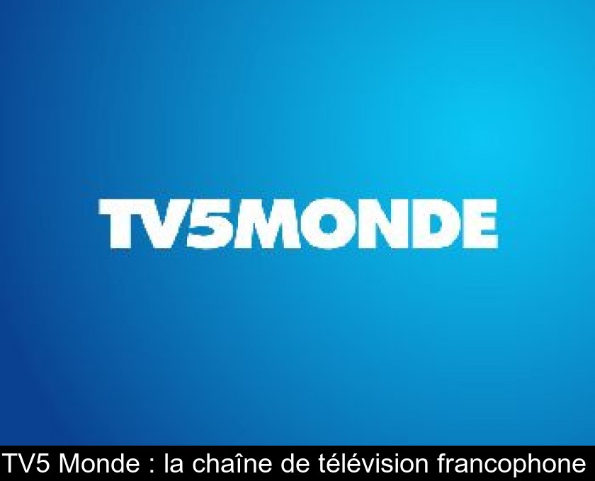 TV5 Monde la chaîne de télévision francophone