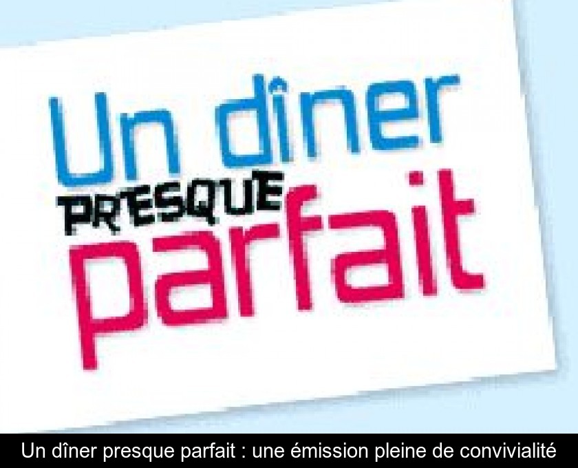 Un dîner presque parfait : une émission pleine de convivialité Un dîner presque parfait : une émission pleine de convivialité