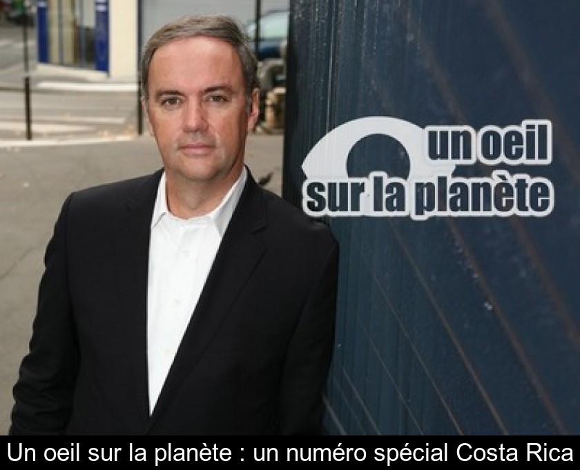 Un oeil sur la planète : un numéro spécial Costa Rica Un oeil sur la planète : un numéro spécial Costa Rica