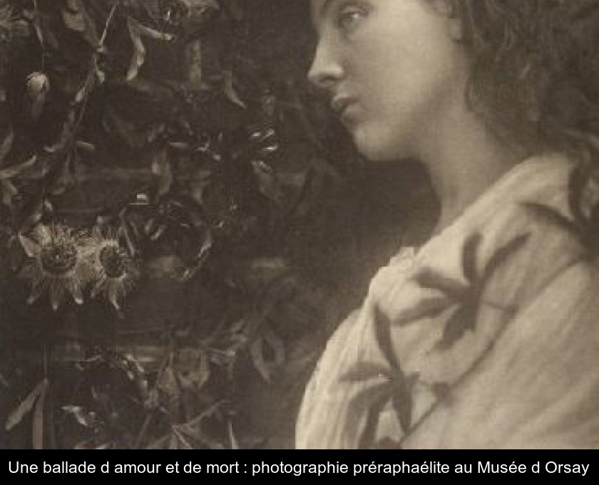 Une ballade d'amour et de mort : photographie préraphaélite au Musée d'Orsay Une ballade d'amour et de mort : photographie préraphaélite au Musée d'Orsay