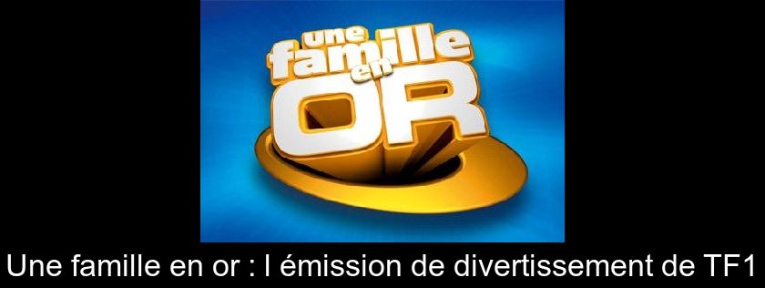 Une famille en or : l'émission de divertissement de TF1