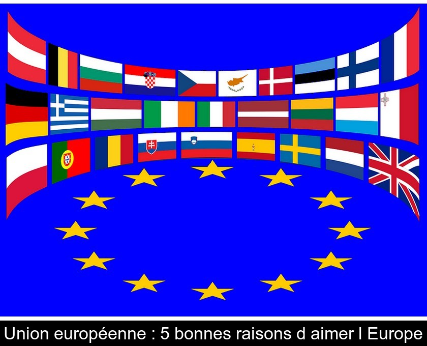 Union européenne : 5 bonnes raisons d'aimer l'Europe