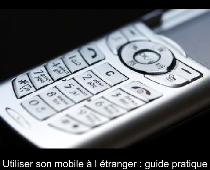 Utiliser son mobile à l'étranger : guide pratique Utiliser son mobile à l'étranger : guide pratique