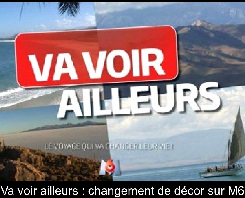 Va voir ailleurs : changement de décor sur M6 Va voir ailleurs : changement de décor sur M6