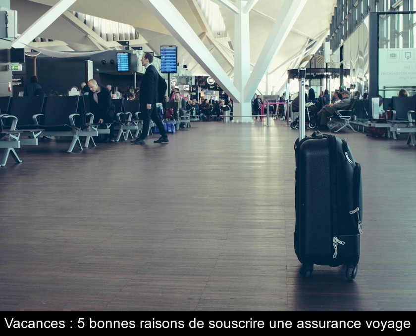 Vacances : 5 bonnes raisons de souscrire une assurance voyage Vacances : 5 bonnes raisons de souscrire une assurance voyage