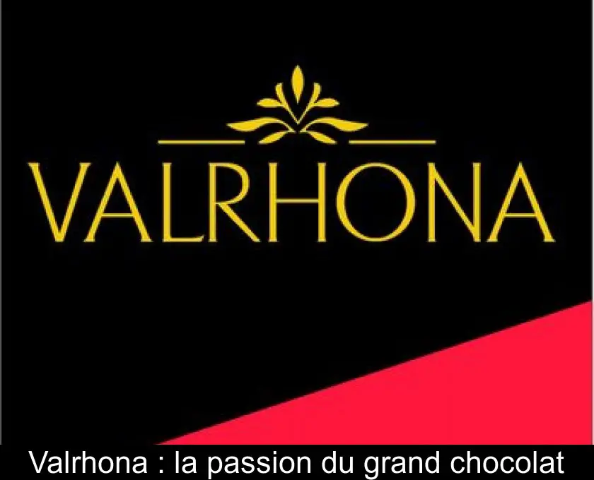 Valrhona : la passion du grand chocolat