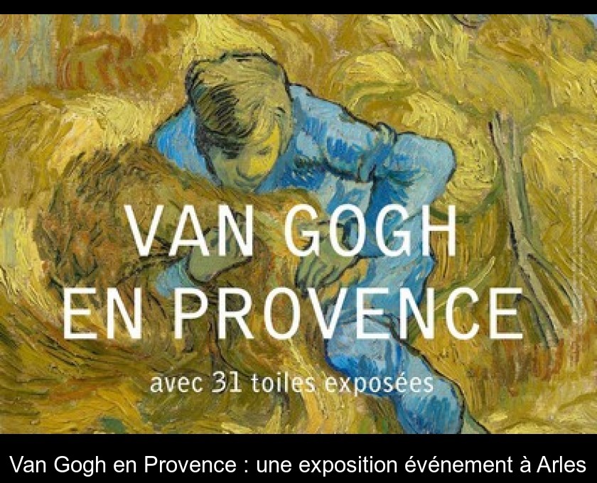 Van Gogh en Provence : une exposition événement à Arles