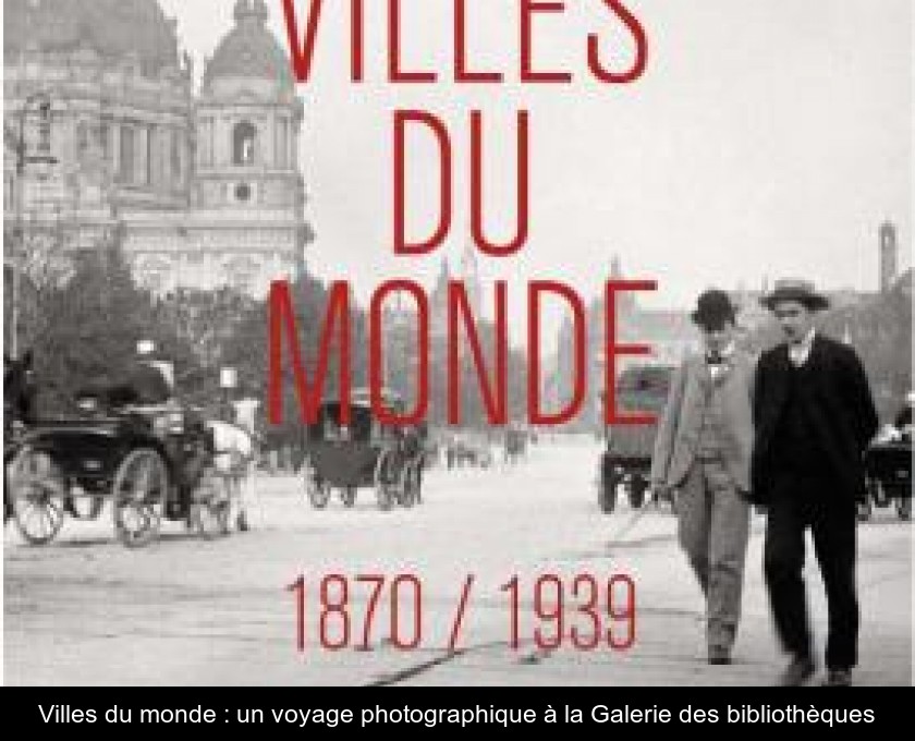 Villes du monde : un voyage photographique à la Galerie des bibliothèques Villes du monde : un voyage photographique à la Galerie des bibliothèques