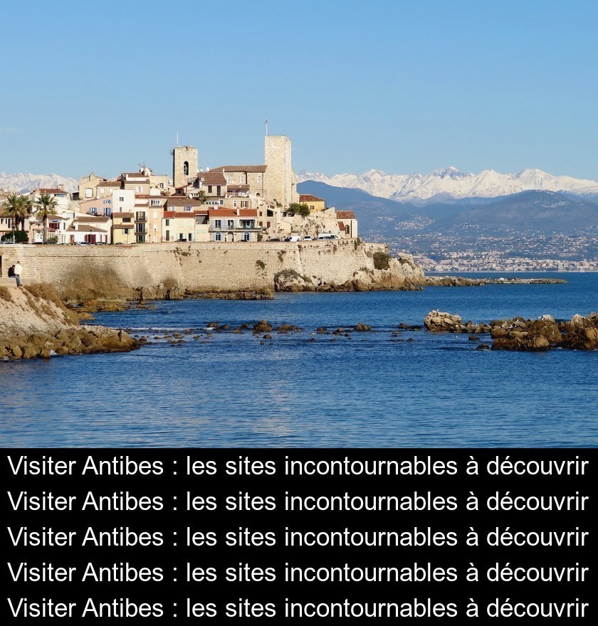 Visiter Antibes : les sites incontournables à découvrir