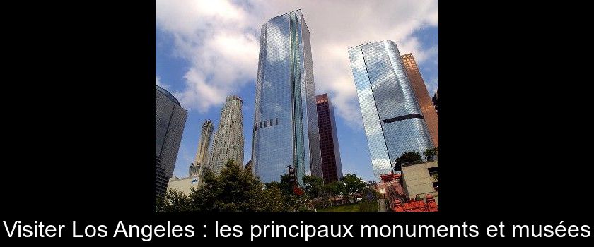 Visiter Los Angeles : les principaux monuments et musées Visiter Los Angeles : les principaux monuments et musées
