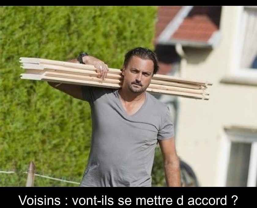 Voisins : vont-ils se mettre d'accord ?