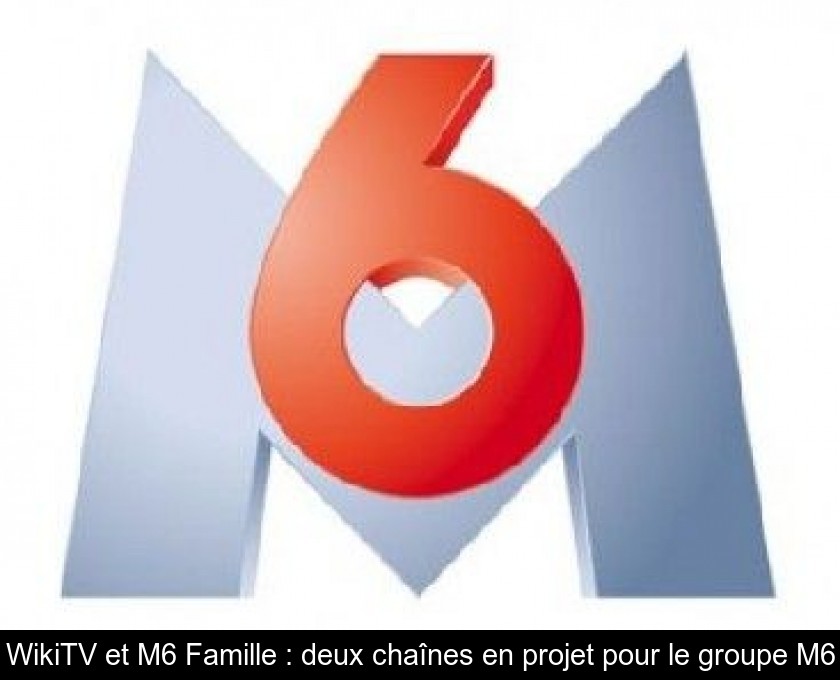 WikiTV et M6 Famille : deux chaînes en projet pour le groupe M6 WikiTV et M6 Famille : deux chaînes en projet pour le groupe M6