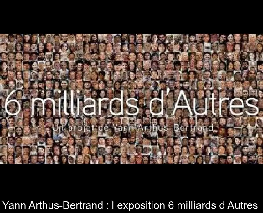 Yann Arthus-Bertrand : l'exposition 6 milliards d'Autres 