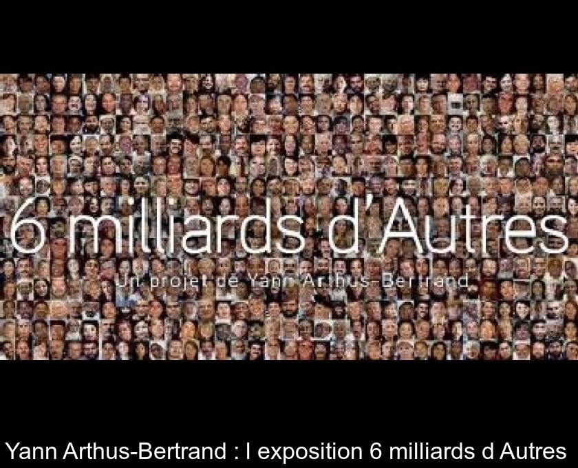Yann Arthus-Bertrand : l'exposition 6 milliards d'Autres Yann Arthus-Bertrand : l'exposition 6 milliards d'Autres