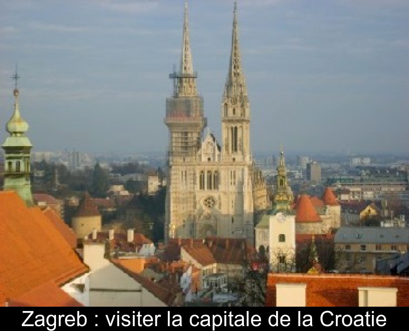 Zagreb : visiter la capitale de la Croatie Zagreb : visiter la capitale de la Croatie