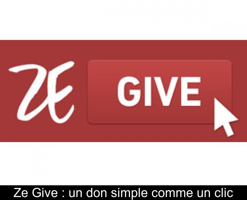 Ze Give : un don simple comme un clic Ze Give : un don simple comme un clic