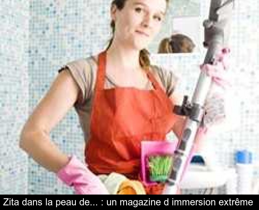Zita dans la peau de... : un magazine d'immersion extrême Zita dans la peau de... : un magazine d'immersion extrême