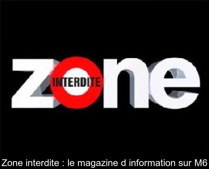 Zone interdite : le magazine d'information sur M6 Zone interdite : le magazine d'information sur M6